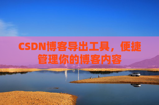 CSDN博客导出工具，便捷管理你的博客内容